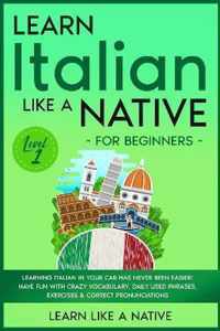 Learn Italian Like a Native for Beginners - Level 1: Learning Italian in Your Car Has Never Been Easier! Have Fun with Crazy Vocabulary, Daily Used Phrases, Exercises & Correct Pronunciations