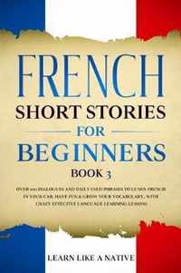 French Short Stories for Beginners Book 3: Over 100 Dialogues and Daily Used Phrases to Learn French in Your Car. Have Fun & Grow Your Vocabulary, with Crazy Effective Language Learning Lessons