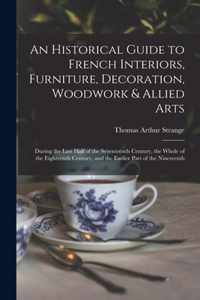 An Historical Guide to French Interiors, Furniture, Decoration, Woodwork & Allied Arts