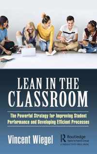 Lean in the Classroom The Powerful Strategy for Improving Student Performance and Developing Efficient Processes