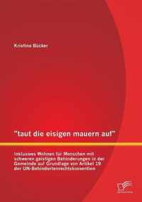 taut die eisigen mauern auf - Inklusives Wohnen für Menschen mit schweren geistigen Behinderungen in der Gemeinde auf Grundlage von Artikel 19 der UN-