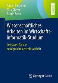 Wissenschaftliches Arbeiten Im Wirtschaftsinformatik-Studium: Leitfaden Für Die Erfolgreiche Abschlussarbeit