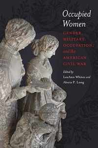 Occupied Women: Gender, Military Occupation, and the American Civil War