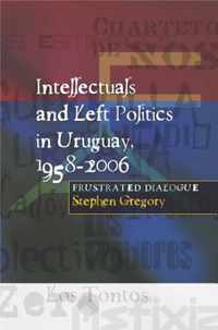 Intellectuals And Left Politics In Uruguay, 1958-2006