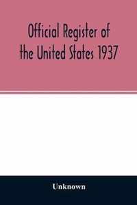 Official Register of the United States 1937; Containing a list of Persons Occupying administrative and Supervisory Positions in the Legislative, Executive, and Judicial Branches of the Federal Government, and in the District of Columbia