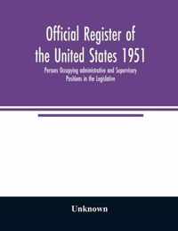 Official register of the United States 1951; Persons Occupying administrative and Supervisory Positions in the Legislative, Executive, and Judicial Branches of the Federal Government, and in the District of Columbia Government, as of May 1, 1951