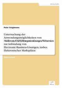 Untersuchung der Anwendungsmoeglichkeiten von Middleware-/EAI-/B2B-Integrationsloesungen/Webservices zur Anbindung von Electronic-Business-Loesungen, insbes. Elektronischer Marktplatze