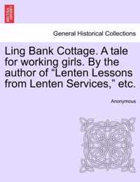 Ling Bank Cottage. a Tale for Working Girls. by the Author of Lenten Lessons from Lenten Services, Etc.