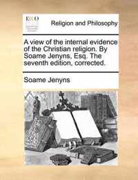 A View of the Internal Evidence of the Christian Religion. by Soame Jenyns, Esq. the Seventh Edition, Corrected.