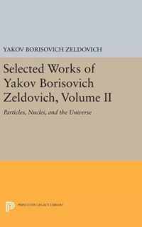 Selected Works of Yakov Borisovich Zeldovich, Vo - Particlies, Nuclei, and the Universe