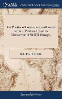 The Practice of Courts-Leet, and Courts-Baron. ... Published From the Manuscripts of Sir Will. Scroggs,