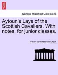 Aytoun's Lays of the Scottish Cavaliers. with Notes, for Junior Classes.