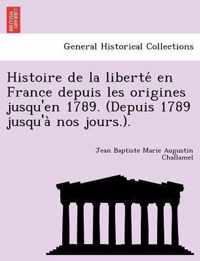 Histoire de la liberte en France depuis les origines jusqu'en 1789. (Depuis 1789 jusqu'a nos jours.).