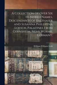 A Collection of Over Six Hundred Names, Descendants of Balthaser and Susanna Phillipina Loesch, Palatines From Gernsheim, Near Worms, Germany;