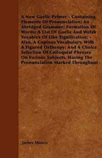 A New Gaelic Primer - Containing Elements Of Pronunciation; An Abridged Grammer; Formation Of Words; A List Of Gaelic And Welsh Vocables Of Like Signi