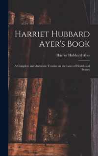 Harriet Hubbard Ayer's Book; a Complete and Authentic Treatise on the Laws of Health and Beauty