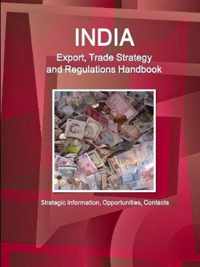 India Export, Trade Strategy and Regulations Handbook - Strategic Information, Opportunities, Contacts