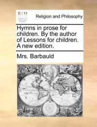 Hymns in Prose for Children. by the Author of Lessons for Children. a New Edition.