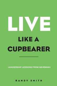 Live Like A Cupbearer, Leadership Lessons From Nehemiah