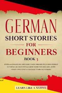 German Short Stories for Beginners Book 3: Over 100 Dialogues and Daily Used Phrases to Learn German in Your Car. Have Fun & Grow Your Vocabulary, with Crazy Effective Language Learning Lessons