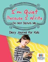 I'm Quiet Because I Write Do Not Disturb Me Diary Journal for Kids