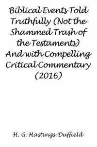 Biblical Events Told Truthfully (Not the Shammed Trash of the Testaments) And with Compelling Critical Commentary (2016)