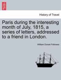 Paris During the Interesting Month of July, 1815, a Series of Letters, Addressed to a Friend in London.