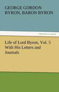 Life of Lord Byron, Vol. 5 with His Letters and Journals