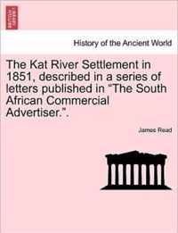 The Kat River Settlement in 1851, Described in a Series of Letters Published in the South African Commercial Advertiser..