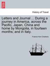 Letters and Journal ... During a Journey in America, Across the Pacific, Japan, China and Home by Mongolia, in Fourteen Months; And in Italy.