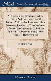 A Defence of the Methodists, in Five Letters, Addressed to the Rev Dr Tatham, With Sundry Remarks on a Late Discourse, Preached by That Gentleman at Four of the Churches in Oxford, and Entitled A Sermon Suitable to the Times The Second Ed