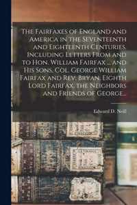 The Fairfaxes of England and America in the Seventeenth and Eighteenth Centuries, Including Letters From and to Hon. William Fairfax ... and His Sons,