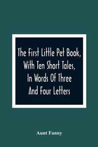 The First Little Pet Book, With Ten Short Tales, In Words Of Three And Four Letters