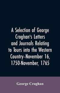 A selection of George Croghan's letters and journals relating to tours into the western country--November 16, 1750-November, 1765