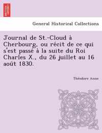 Journal de St.-Cloud a Cherbourg, Ou Re Cit de Ce Qui S'Est Passe a la Suite Du Roi Charles X., Du 26 Juillet Au 16 Aou T 1830.