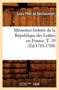 Memoires Histoire de la Republique Des Lettres En France. T. 10 (Ed.1783-1789)