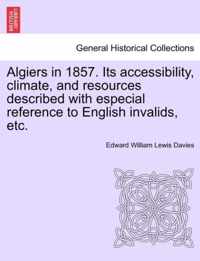 Algiers in 1857. Its Accessibility, Climate, and Resources Described with Especial Reference to English Invalids, Etc.