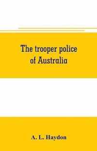 The trooper police of Australia; a record of mounted police work in the commonwealth from the earliest days of settlement to the present time