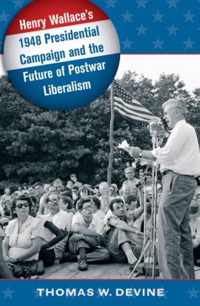 Henry Wallace's 1948 Presidential Campaign and the Future of Postwar Liberalism