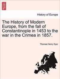 The History of Modern Europe, from the fall of Constantinople in 1453 to the war in the Crimea in 1857.