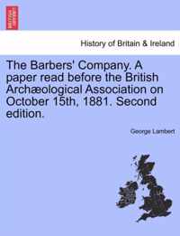 The Barbers' Company. a Paper Read Before the British Arch Ological Association on October 15th, 1881. Second Edition.