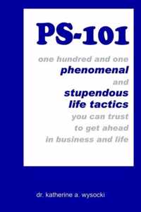 Ps-101: One Hundred and One Phenomenal and Stupendous Life Tactics You Can Trust to Get ahead in Business and Life