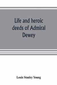 Life and heroic deeds of Admiral Dewey