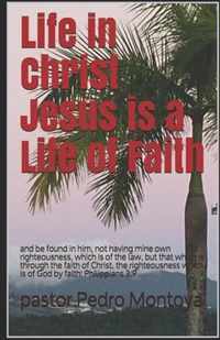 Life in Christ Jesus is a Life of Faith: and be found in him, not having mine own righteousness, which is of the law, but that which is through the faith of Christ, the righteousness which is of God by faith: Philippians 3