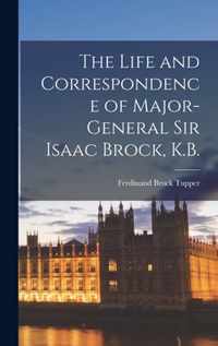 The Life and Correspondence of Major-General Sir Isaac Brock, K.B. [microform]