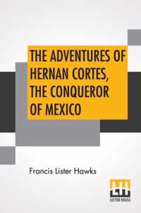 The Adventures Of Hernan Cortes, The Conqueror Of Mexico