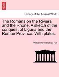 The Romans on the Riviera and the Rhone. a Sketch of the Conquest of Liguria and the Roman Province. with Plates.