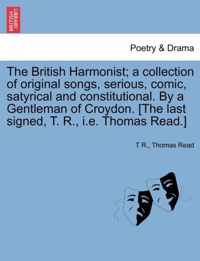 The British Harmonist; A Collection of Original Songs, Serious, Comic, Satyrical and Constitutional. by a Gentleman of Croydon. [The Last Signed, T. R., i.e. Thomas Read.]