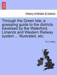 Through the Green Isle; A Gossiping Guide to the Districts Traversed by the Waterford, Limerick and Western Railway System ... Illustrated, Etc.