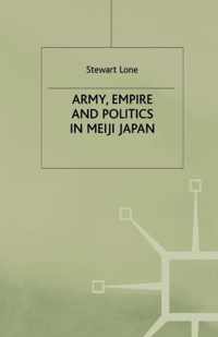 Army, Empire and Politics in Meiji Japan